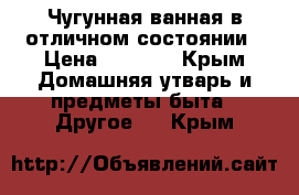 Чугунная ванная в отличном состоянии › Цена ­ 2 000 - Крым Домашняя утварь и предметы быта » Другое   . Крым